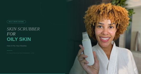 Ultrasonic Skin Scrubber for Oily Skin: How It Fits Your Routine