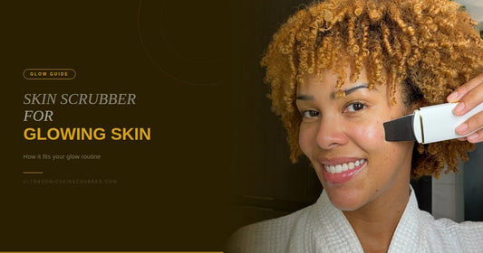 Ultrasonic Skin Scrubber for Glowing Skin: How It Fits Your Routine