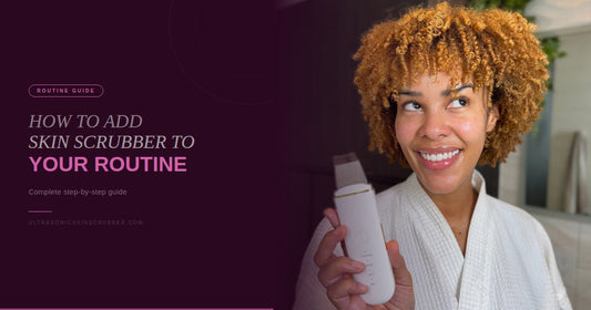 How to Add an Ultrasonic Skin Scrubber to Your Skincare Routine
